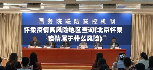怀柔疫情高风险地区查询(北京怀柔疫情属于什么风险)