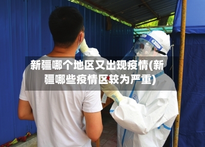 新疆哪个地区又出现疫情(新疆哪些疫情区较为严重)-第3张图片