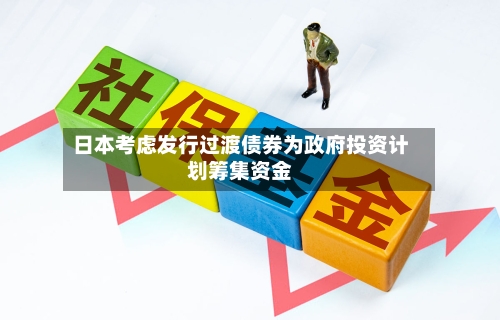 日本考虑发行过渡债券为政府投资计划筹集资金-第2张图片