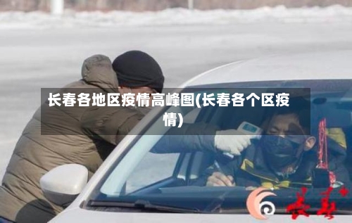 长春各地区疫情高峰图(长春各个区疫情)