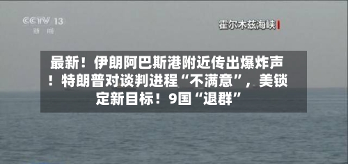 最新！伊朗阿巴斯港附近传出爆炸声！特朗普对谈判进程“不满意	”	，美锁定新目标！9国“退群”-第2张图片