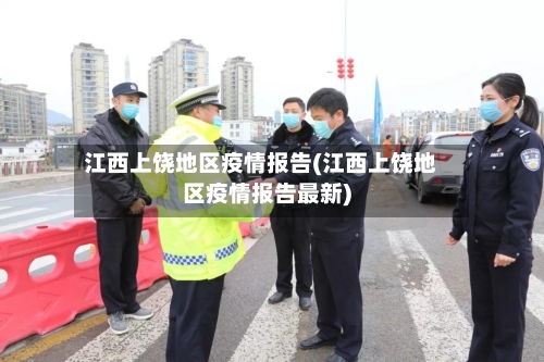 江西上饶地区疫情报告(江西上饶地区疫情报告最新)-第2张图片