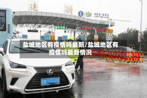 盐城地区有疫情吗最新/盐城地区有疫情吗最新情况-第2张图片