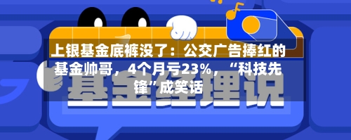 上银基金底裤没了：公交广告捧红的基金帅哥，4个月亏23%，“科技先锋	”成笑话-第2张图片