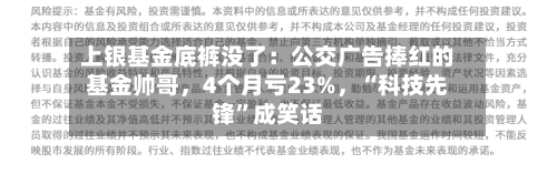 上银基金底裤没了：公交广告捧红的基金帅哥，4个月亏23%，“科技先锋”成笑话