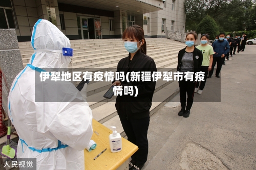 伊犁地区有疫情吗(新疆伊犁市有疫情吗)