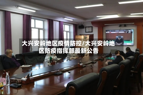 大兴安岭地区疫情防控/大兴安岭地区防疫指挥部最新公告