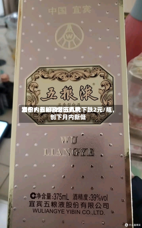 酒价内参5月28日费用发布：五粮液普五八代下跌2元/瓶，创下月内新低