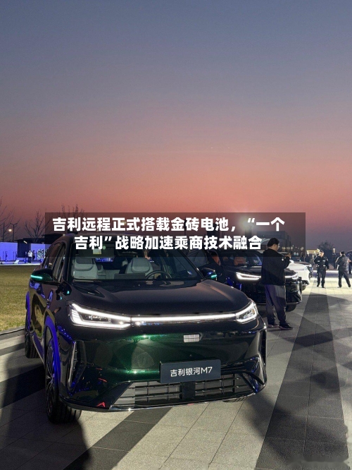 吉利远程正式搭载金砖电池	，“一个吉利”战略加速乘商技术融合-第2张图片