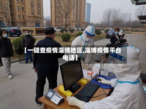 【一键查疫情淄博地区,淄博疫情平台电话】