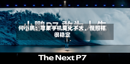 何小鹏：苹果手机变化不大	，但照样很稳定-第3张图片