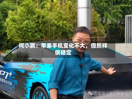 何小鹏：苹果手机变化不大，但照样很稳定
