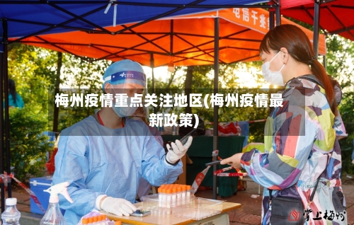 梅州疫情重点关注地区(梅州疫情最新政策)-第2张图片