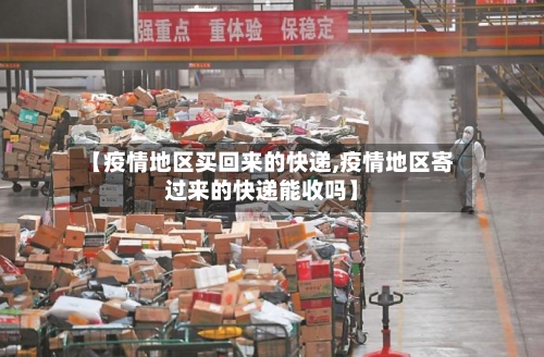 【疫情地区买回来的快递,疫情地区寄过来的快递能收吗】-第2张图片