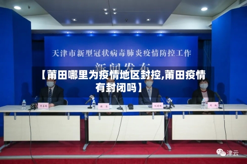 【莆田哪里为疫情地区封控,莆田疫情有封闭吗】-第3张图片