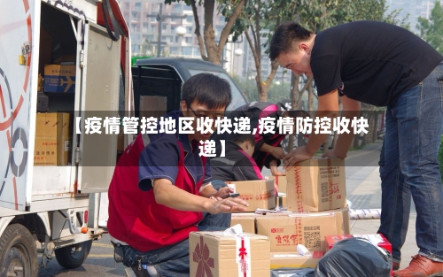 【疫情管控地区收快递,疫情防控收快递】-第2张图片