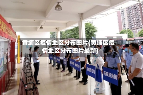 黄埔区疫情地区分布图片(黄埔区疫情地区分布图片最新)