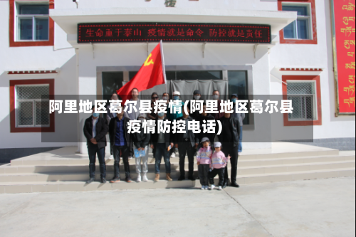 阿里地区葛尔县疫情(阿里地区葛尔县疫情防控电话)-第2张图片