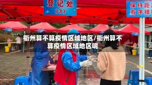 衢州算不算疫情区域地区/衢州算不算疫情区域地区呢-第2张图片