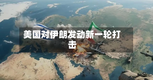 美国对伊朗发动新一轮打击-第2张图片
