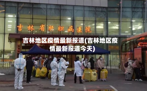 吉林地区疫情最新报道(吉林地区疫情最新报道今天)-第3张图片
