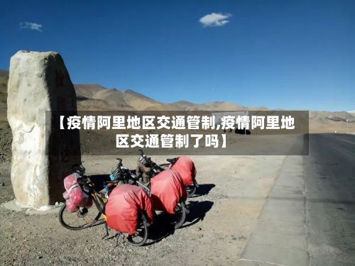 【疫情阿里地区交通管制,疫情阿里地区交通管制了吗】-第3张图片
