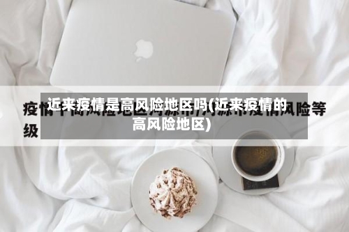 近来疫情是高风险地区吗(近来疫情的高风险地区)