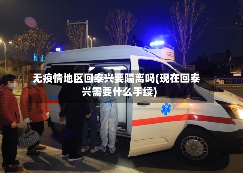 无疫情地区回泰兴要隔离吗(现在回泰兴需要什么手续)
