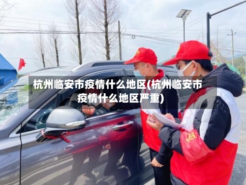 杭州临安市疫情什么地区(杭州临安市疫情什么地区严重)-第2张图片