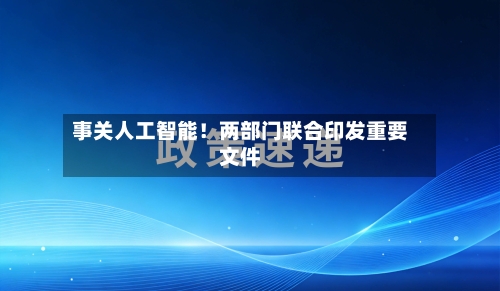 事关人工智能!两部门联合印发重要文件-第3张图片