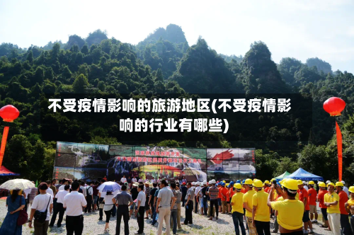 不受疫情影响的旅游地区(不受疫情影响的行业有哪些)