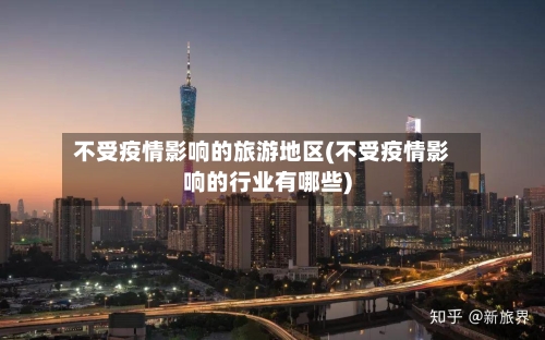 不受疫情影响的旅游地区(不受疫情影响的行业有哪些)-第2张图片