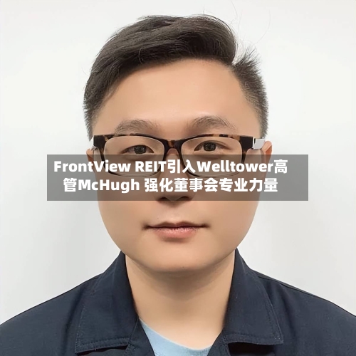 FrontView REIT引入Welltower高管McHugh 强化董事会专业力量