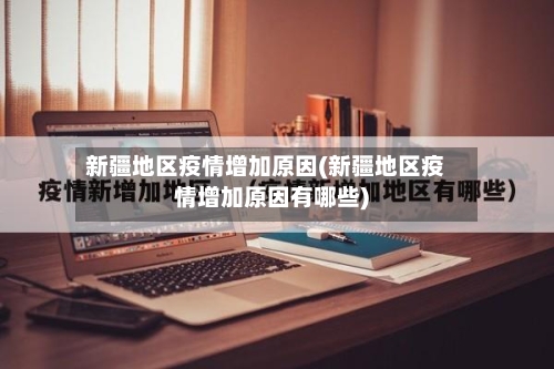 新疆地区疫情增加原因(新疆地区疫情增加原因有哪些)-第2张图片