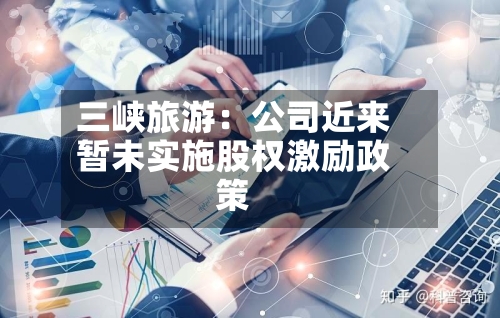 三峡旅游:公司近来
暂未实施股权激励政策-第3张图片