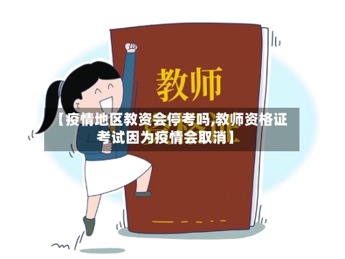 【疫情地区教资会停考吗,教师资格证考试因为疫情会取消】-第2张图片