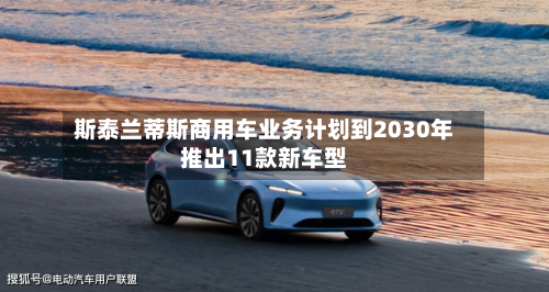 斯泰兰蒂斯商用车业务计划到2030年推出11款新车型-第3张图片