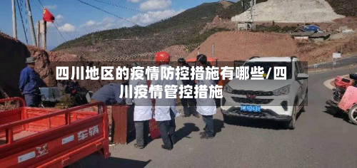 四川地区的疫情防控措施有哪些/四川疫情管控措施