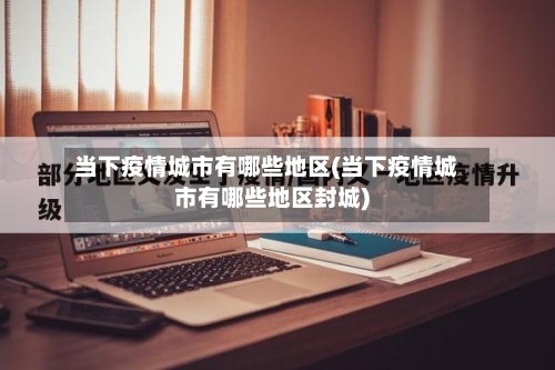 当下疫情城市有哪些地区(当下疫情城市有哪些地区封城)-第3张图片