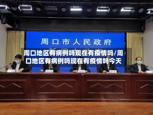 周口地区有病例吗现在有疫情吗/周口地区有病例吗现在有疫情吗今天-第2张图片