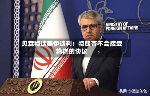 贝森特谈美伊谈判：特朗普不会接受糟糕的协议