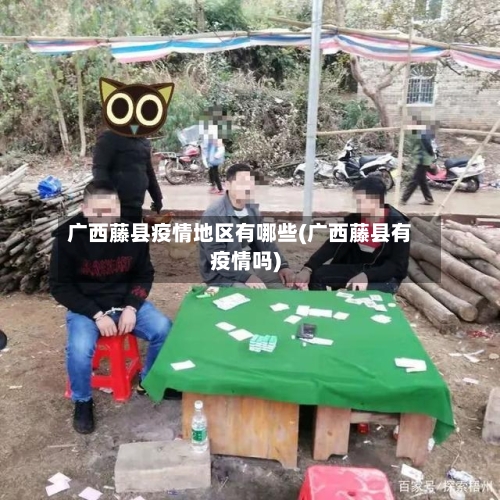 广西藤县疫情地区有哪些(广西藤县有疫情吗)-第2张图片