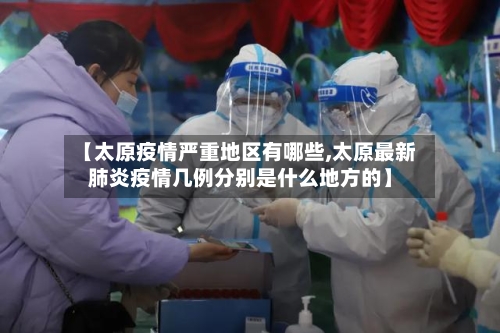 【太原疫情严重地区有哪些,太原最新肺炎疫情几例分别是什么地方的】