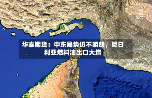 华泰期货：中东局势仍不明朗，尼日利亚燃料油出口大增-第3张图片