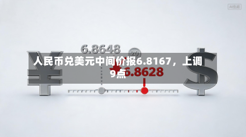 人民币兑美元中间价报6.8167，上调9点-第3张图片
