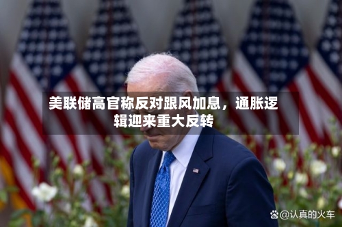 美联储高官称反对跟风加息，通胀逻辑迎来重大反转