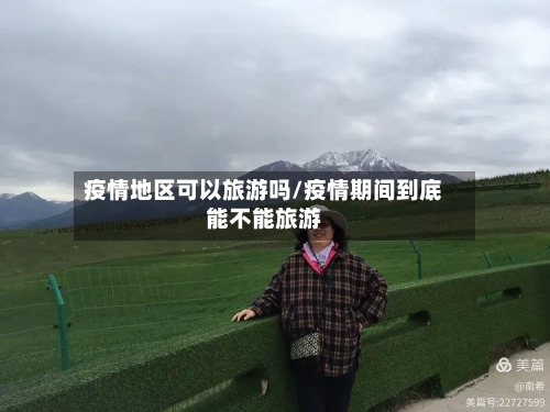 疫情地区可以旅游吗/疫情期间到底能不能旅游-第2张图片