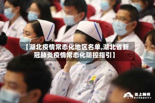 【湖北疫情常态化地区名单,湖北省新冠肺炎疫情常态化防控指引】-第2张图片