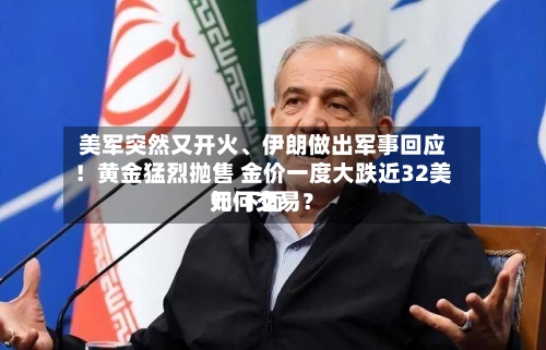 美军突然又开火	、伊朗做出军事回应！黄金猛烈抛售 金价一度大跌近32美元 下面如何交易？-第2张图片