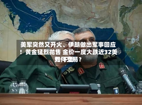美军突然又开火、伊朗做出军事回应！黄金猛烈抛售 金价一度大跌近32美元 下面如何交易？-第3张图片